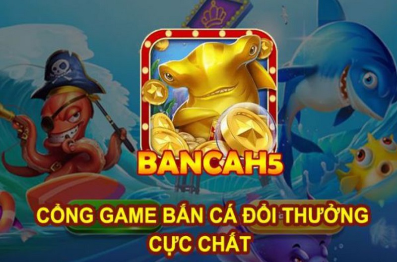 Cổng game bắn cá trực tuyến Bancah5 uy tín, đáng trải nghiệm